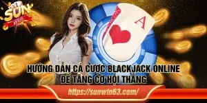 Hướng dẫn cá cược Blackjack online để tăng cơ hội thắng