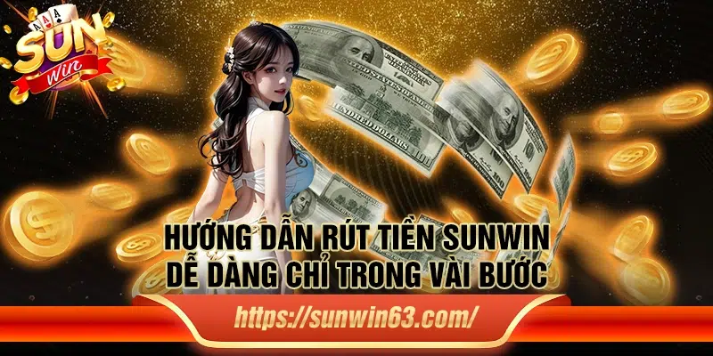 Hướng dẫn rút tiền Sunwin dễ dàng chỉ trong vài bước