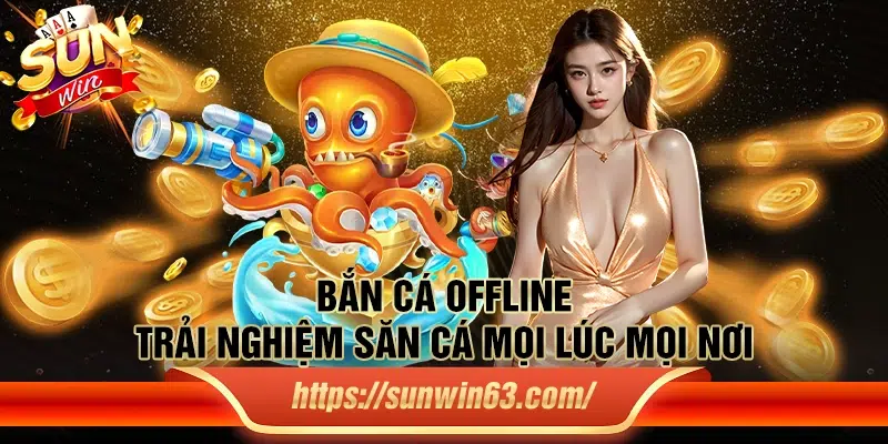 Bắn Cá Offline: Trải nghiệm săn cá mọi lúc mọi nơi