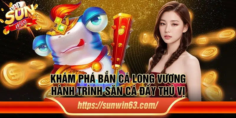 Khám phá Bắn Cá Long Vương: Hành trình săn cá đầy thú vị