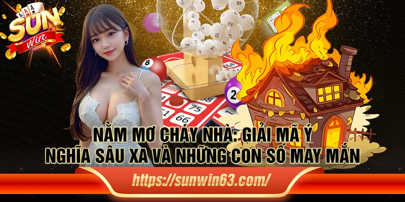 Nằm mơ cháy nhà: Giải mã ý nghĩa sâu xa và những con số may mắn