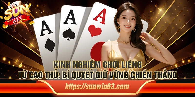 Kinh nghiệm chơi Liêng từ cao thủ: Bí quyết giữ vững chiến thắng