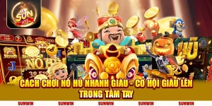 Cách chơi nổ hũ nhanh giàu - Cơ hội giàu lên trong tầm tay